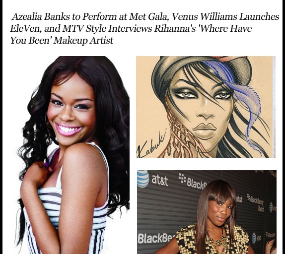 The Fashion Bomb News Breakdown: Azealia Banks to Perform at Met Gala, Venus Williams Relaunches EleVen, and MTV Style Interviews Rihanna’s ‘Where Have You Been’ Makeup Artist
