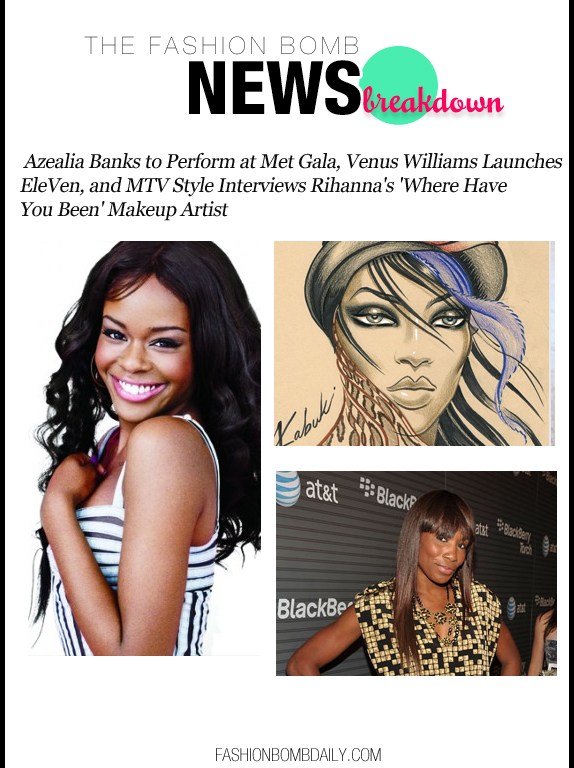 The Fashion Bomb News Breakdown: Azealia Banks to Perform at Met Gala, Venus Williams Relaunches EleVen, and MTV Style Interviews Rihanna’s ‘Where Have You Been’ Makeup Artist